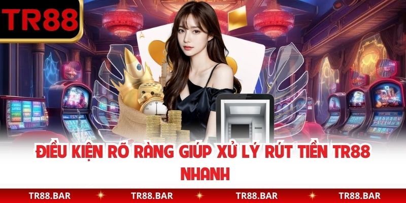 Điều kiện rõ ràng giúp xử lý rút tiền TR88 nhanh