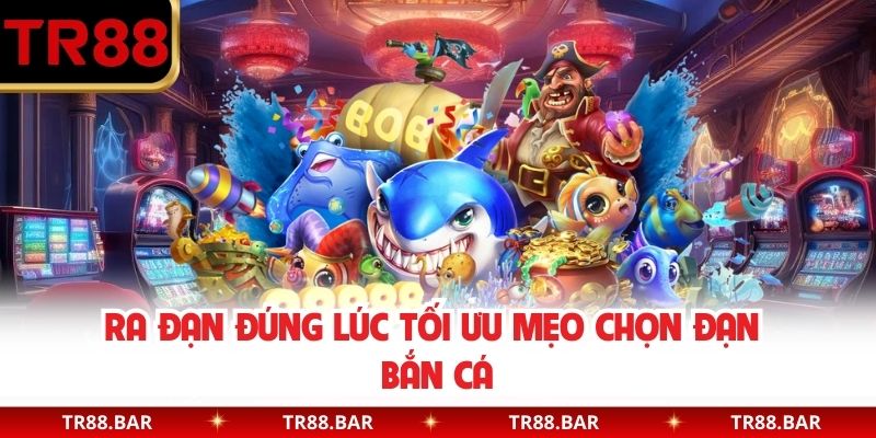 Ra đạn đúng lúc tối ưu Mẹo chọn đạn bắn cá